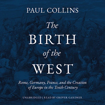 the Birth of West: Rome, Germany, France, and Creation Europe Tenth Century