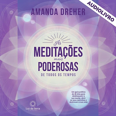 As Meditações Mais Poderosas de Todos os Tempos: Um guia prático 28 dias para desbloquear a sua mente, abrir seus caminhos e destravar vida