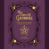 The Complete Grimoire: Magickal Practices and Spells for Awakening Your Inner Witch