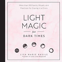 Light Magic for Dark Times: More than 100 Spells, Rituals, and Practices Coping a Crisis