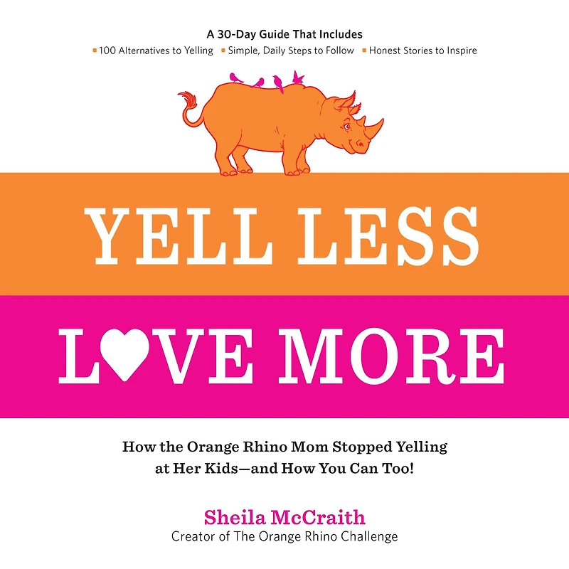 Yell Less, Love More: How the Orange Rhino Mom Stopped Yelling at Her Kids - and You Can Too!: A 30-Day Guide That Includes: 100 Alternatives to Simple, Daily Steps Follow Honest Stories Inspire