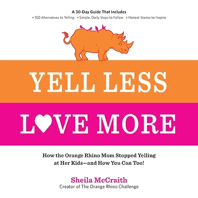 Yell Less, Love More: How the Orange Rhino Mom Stopped Yelling at Her Kids - and You Can Too!: A 30-Day Guide That Includes: 100 Alternatives to Simple, Daily Steps Follow Honest Stories Inspire