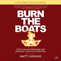Burn the Boats: Toss Plan B Overboard and Unleash Your Full Potential
