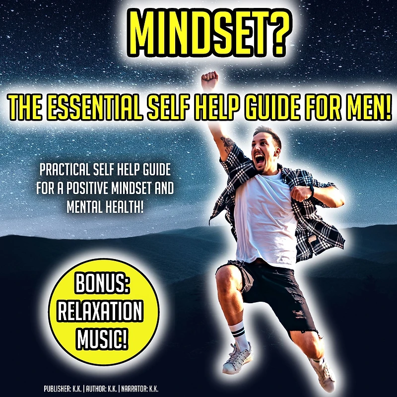 Mindset? The Essential Self Help Guide For Men!: Practical Self Help Guide For A Positive Mindset And Mental Health! BONUS: Relaxation Music!