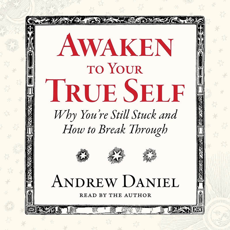 Awaken to Your True Self: Why You're Still Stuck and How Break Through