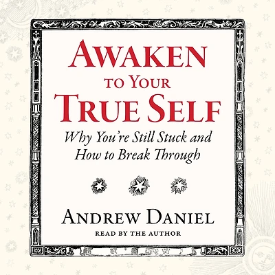 Awaken to Your True Self: Why You're Still Stuck and How Break Through