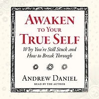 Awaken to Your True Self: Why You're Still Stuck and How Break Through