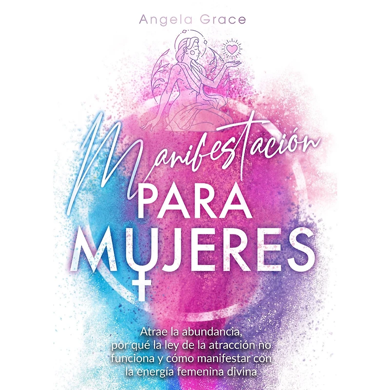 Manifestación para mujeres: Atrae la abundancia, por qué ley de atracción no funciona y cómo manifestar con energía femenina divina