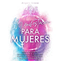 Manifestación para mujeres: Atrae la abundancia, por qué ley de atracción no funciona y cómo manifestar con energía femenina divina