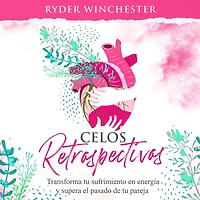 Celos retrospectivos [Retroactive Jealousy - Spanish Edition]: Transforma tu sufrimiento en energía y supera el pasado de pareja