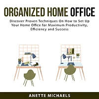 Organized Home Office: Discover Proven Techniques On How to Set Up Your Home Office for Maximum Productivity, Efficiency and Success