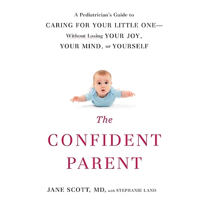 The Confident Parent: A Pediatrician's Guide to Caring for Your Little One: Without Losing Joy, Mind, or Yourself