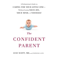 The Confident Parent: A Pediatrician's Guide to Caring for Your Little One: Without Losing Joy, Mind, or Yourself
