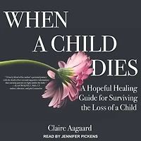 When a Child Dies: Hopeful Healing Guide for Surviving the Loss of