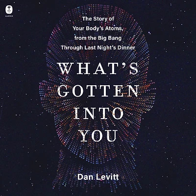 What's Gotten Into You: the Story of Your Body's Atoms, from Big Bang Through Last Night's Dinner