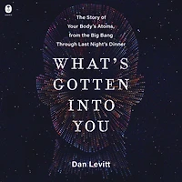 What's Gotten Into You: the Story of Your Body's Atoms, from Big Bang Through Last Night's Dinner