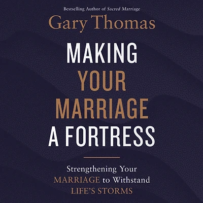 Making Your Marriage a Fortress: Strengthening to Withstand Life's Storms