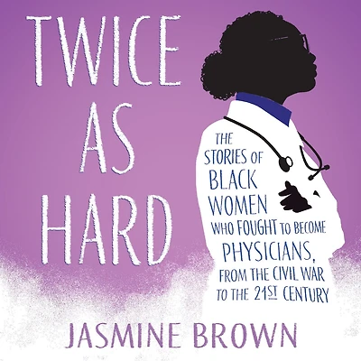 Twice as Hard: the Stories of Black Women Who Fought to Become Physicians, from Civil War 21st Century