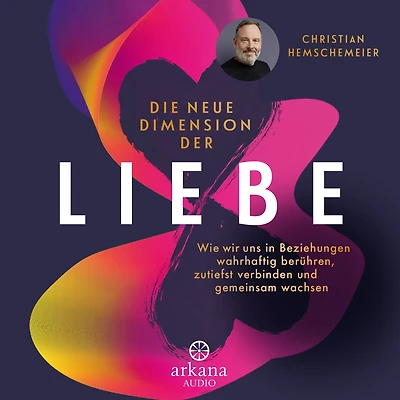 Die neue Dimension der Liebe: Wie wir uns Beziehungen wahrhaftig berühren, zutiefst verbinden und gemeinsam wachsen