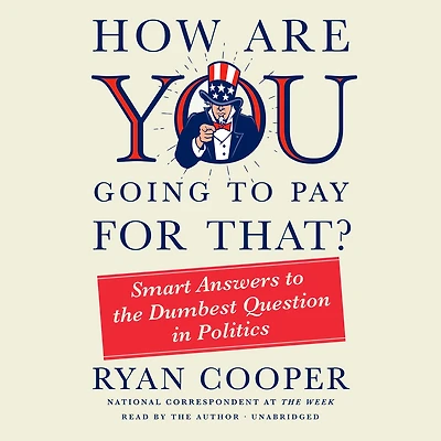 How Are You Going to Pay for That?: Smart Answers the Dumbest Question Politics