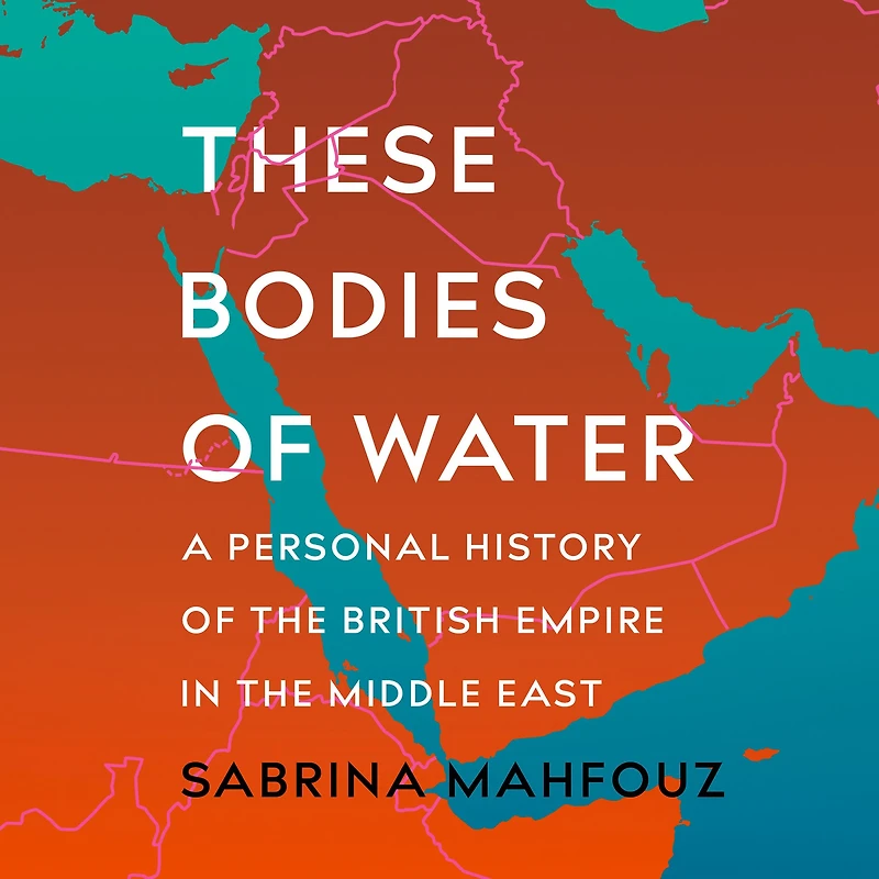 These Bodies of Water: A Personal History the British Empire Middle East