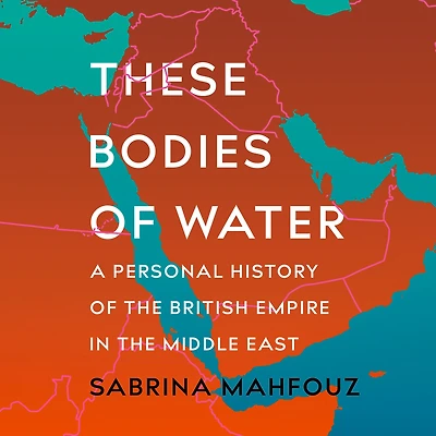 These Bodies of Water: A Personal History the British Empire Middle East