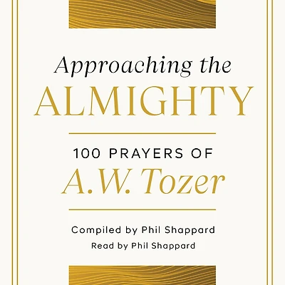 Approaching the Almighty: 100 Prayers of A. W. Tozer