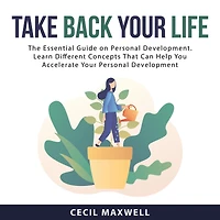 Take Back Your Life: The Essential Guide on Personal Development. Learn Different Concepts That Can Help You Accelerate Your Personal Development