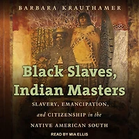 Black Slaves, Indian Masters: Slavery, Emancipation, and Citizenship the Native American South