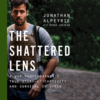 The Shattered Lens: A War Photographer's True Story of Captivity and Survival Syria