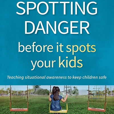 Spotting Danger Before It Spots Your KIDS: Teaching Situational Awareness To Keep Children Safe