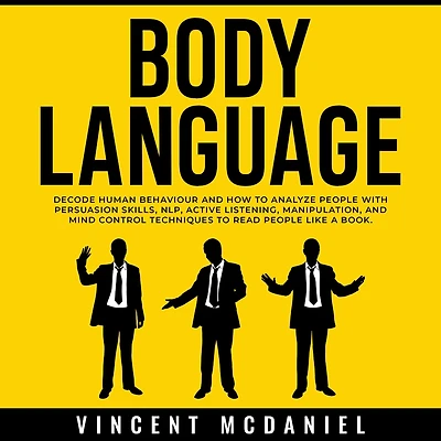 Body Language: Decode Human Behaviour and How to Analyze People with Persuasion Skills, NLP, Active Listening, Manipulation, Mind Control Techniques Read Like a Book.
