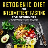 Ketogenic Diet and Intermittent Fasting for Beginners: The Ultimate Keto Guide Men & Women! Includes Proven Weight Loss Secrets Using Meal Plan Hacks, Autophagy, Low Carb Recipes.