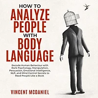 How to Analyze People with Body Language: Decode Human Behaviour Dark Psychology, Manipulation, Persuasion, Emotional Intelligence, NLP, and Mind Control Secrets Read Like a Book
