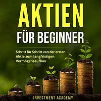 Aktien für Beginner: Schritt von der ersten Aktie zum langfristigen Vermögensaufbau - Geld Sparen, Ansparen und langfristig anlegen
