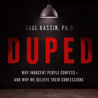Duped: Why Innocent People Confess - and We Believe Their Confessions