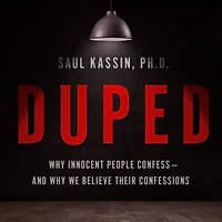 Duped: Why Innocent People Confess - and We Believe Their Confessions