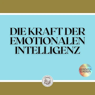 DIE KRAFT DER EMOTIONALEN INTELLIGENZ