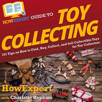 HowExpert Guide to Toy Collecting: 101 Tips on How Find, Buy, Collect, and Sell Collectible Toys for Collectors