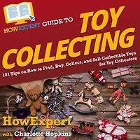 HowExpert Guide to Toy Collecting: 101 Tips on How Find, Buy, Collect, and Sell Collectible Toys for Collectors