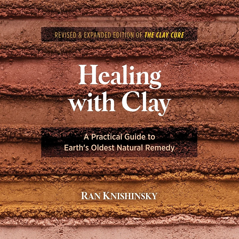 Healing with Clay: A Practical Guide to Earth's Oldest Natural Remedy