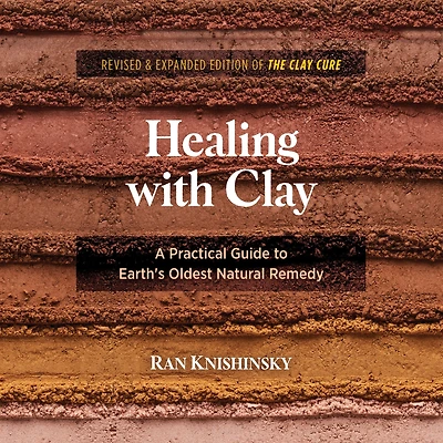 Healing with Clay: A Practical Guide to Earth's Oldest Natural Remedy