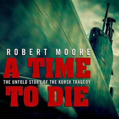 A Time to Die: the Untold Story of Kursk Tragedy