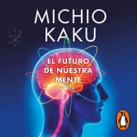 El futuro de nuestra mente: El reto científico para entender, mejorar, y fortalecer nuestra mente