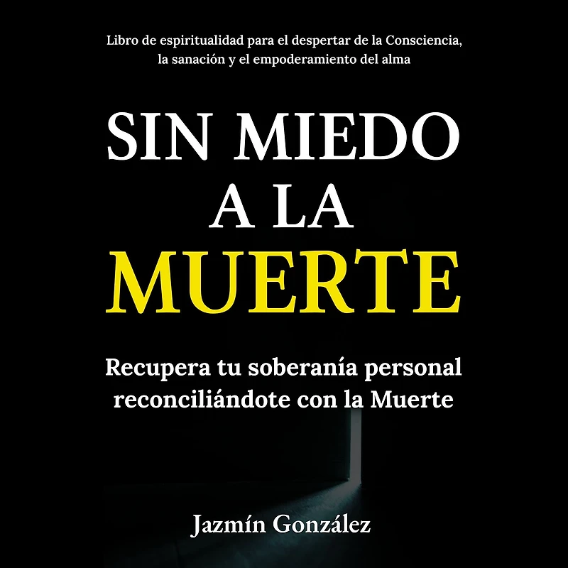 Sin miedo a la Muerte (Libro de espiritualidad para el despertar de la Consciencia, la sanación y el empoderamiento del ama): Recupera tu soberanía personal reconciliándote con la Muerte.
