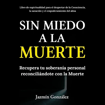 Sin miedo a la Muerte (Libro de espiritualidad para el despertar de la Consciencia, la sanación y el empoderamiento del ama): Recupera tu soberanía personal reconciliándote con la Muerte.