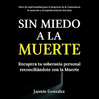 Sin miedo a la Muerte (Libro de espiritualidad para el despertar de la Consciencia, la sanación y el empoderamiento del ama): Recupera tu soberanía personal reconciliándote con la Muerte.