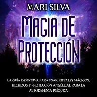 Magia de protección: la guía definitiva para usar rituales mágicos, hechizos y protección angélical autodefensa psíquica