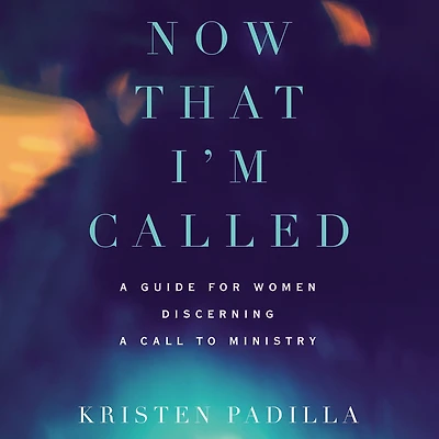 Now That I'm Called: a Guide for Women Discerning Call to Ministry
