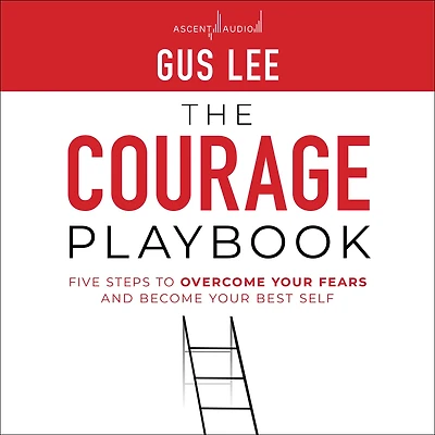 The Courage Playbook: Five Steps to Overcome Your Fears and Become Best Self